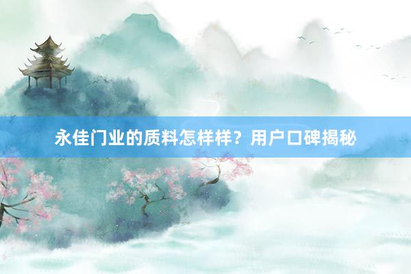 永佳门业的质料怎样样？用户口碑揭秘