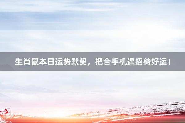 生肖鼠本日运势默契，把合手机遇招待好运！
