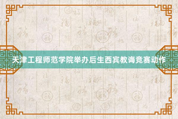 天津工程师范学院举办后生西宾教诲竞赛动作