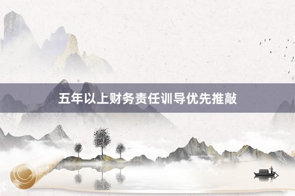 五年以上财务责任训导优先推敲