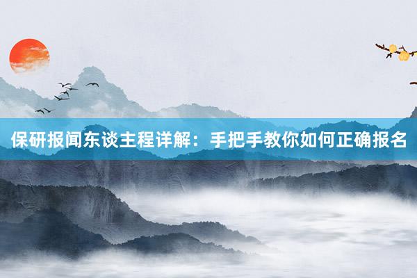 保研报闻东谈主程详解：手把手教你如何正确报名