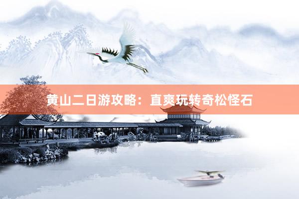 黄山二日游攻略：直爽玩转奇松怪石