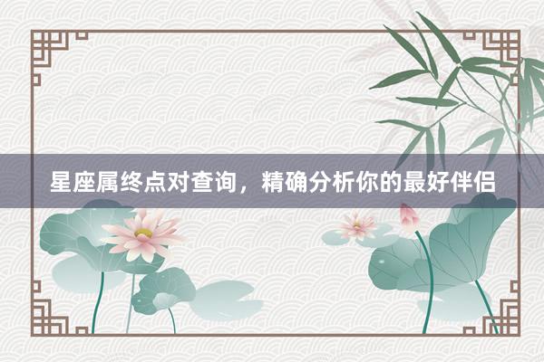 星座属终点对查询，精确分析你的最好伴侣