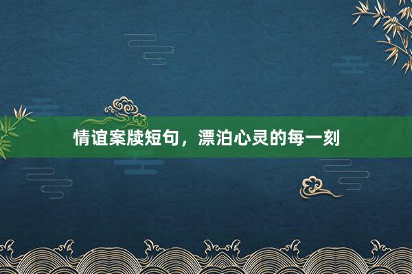 情谊案牍短句，漂泊心灵的每一刻