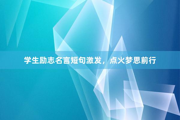 学生励志名言短句激发，点火梦思前行