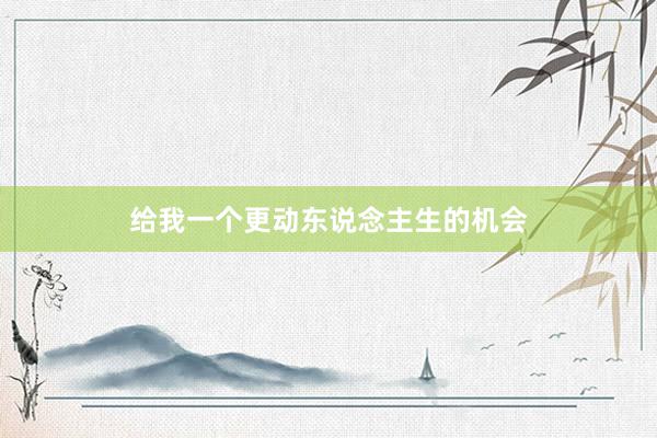 给我一个更动东说念主生的机会