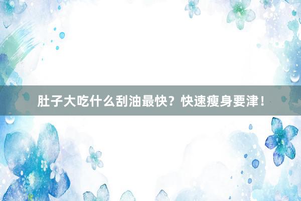 肚子大吃什么刮油最快？快速瘦身要津！