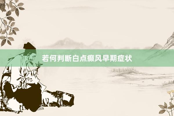 若何判断白点癫风早期症状